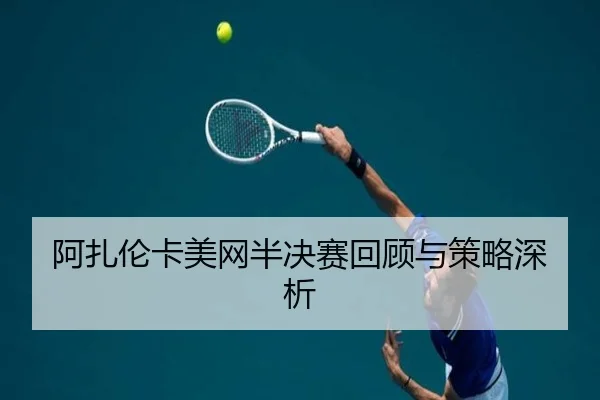 阿扎伦卡美网半决赛回顾与策略深析