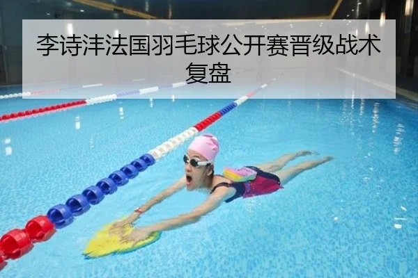 李诗沣法国羽毛球公开赛晋级战术复盘